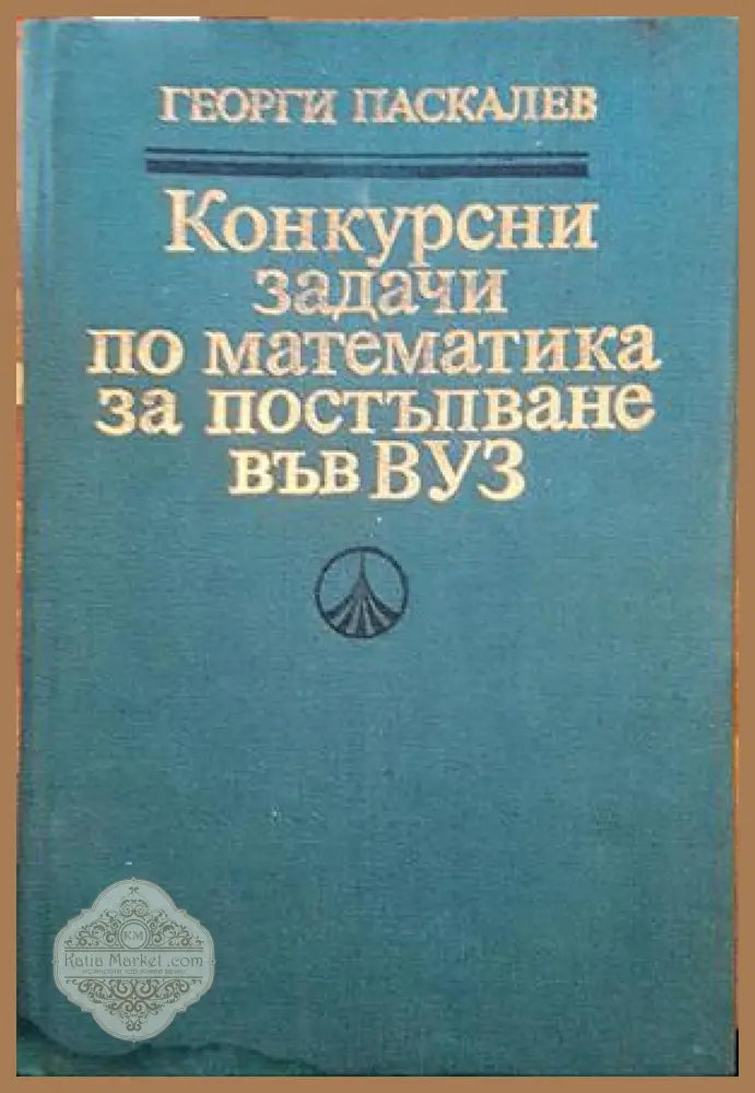 Конкурсни задачи по математика за постъпване във ВУЗ - Георги Паскалев - Книги