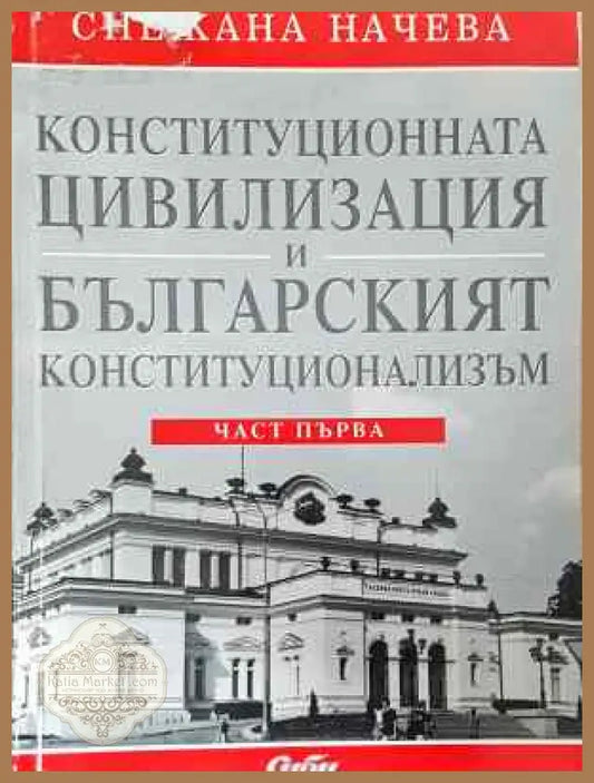 Конституционната цивилизация и българският конституционализъм. Част 1 - Снежана Начева - Книга