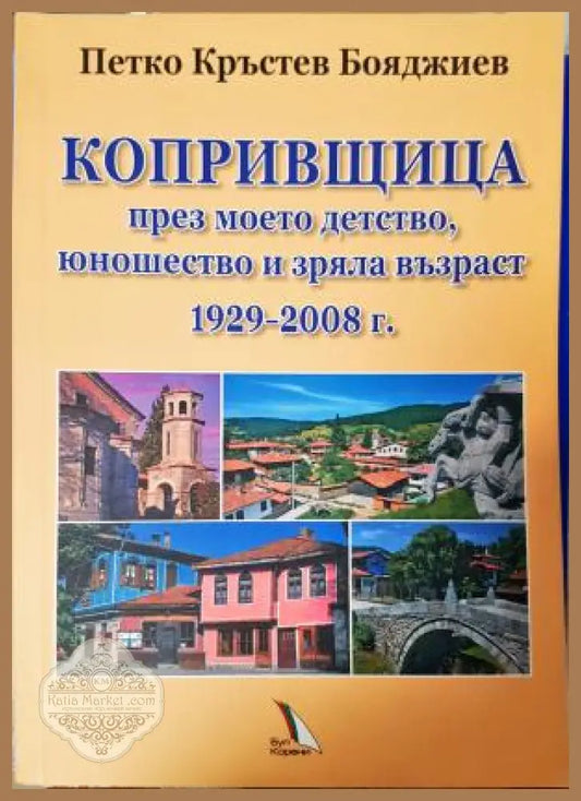 Копривщица през моето детство юношество и зряла възраст 1929–2008 г. - Петко Кръстев Бояджиев - Книга