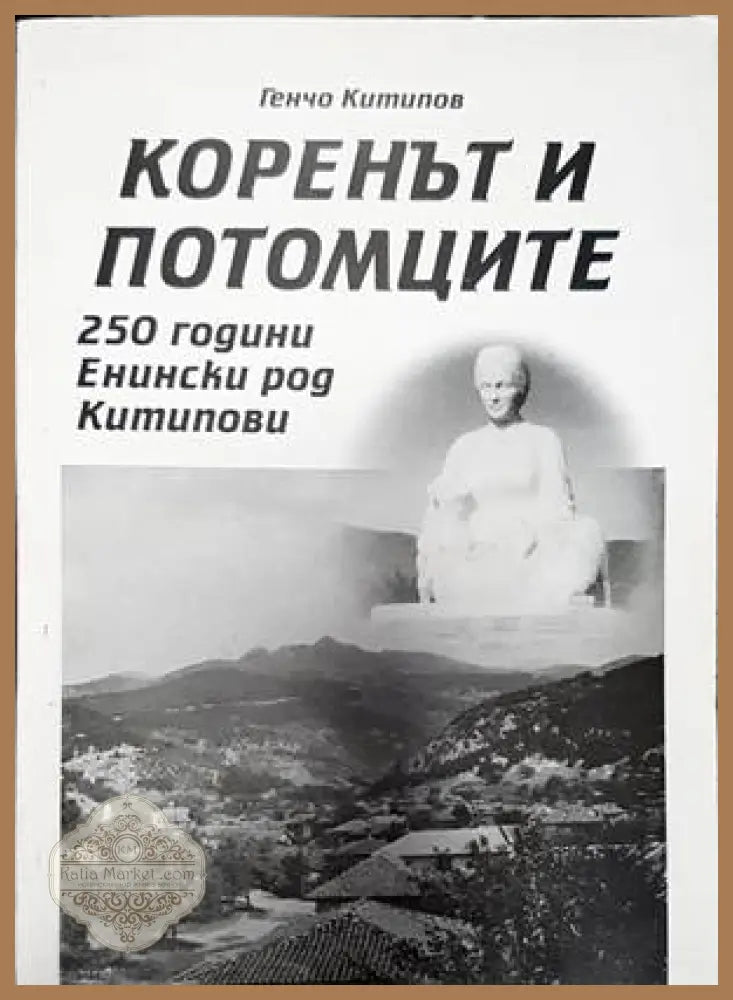 Коренът и потомците 250 години енински род китипова - Генчо Китипов - Книги