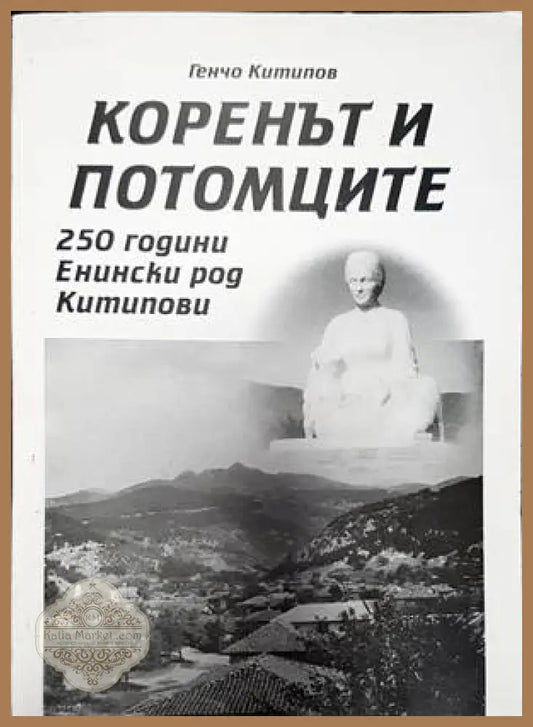 Коренът и потомците 250 години енински род китипова - Генчо Китипов - Книги