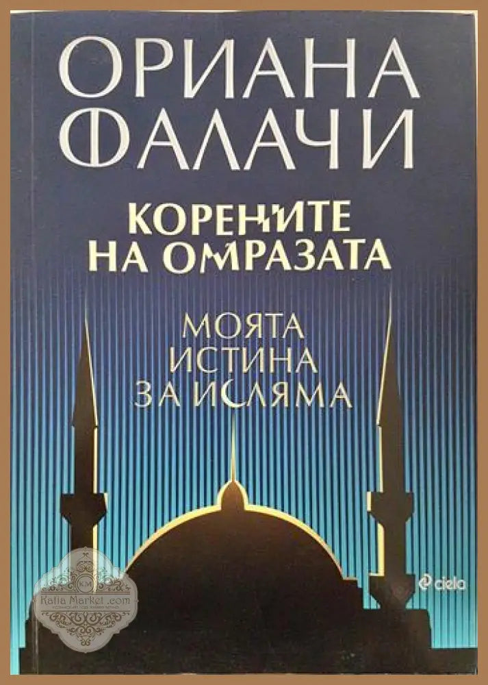 Корените на омразата: Моята истина за исляма - Ориана Фалачи - Книга