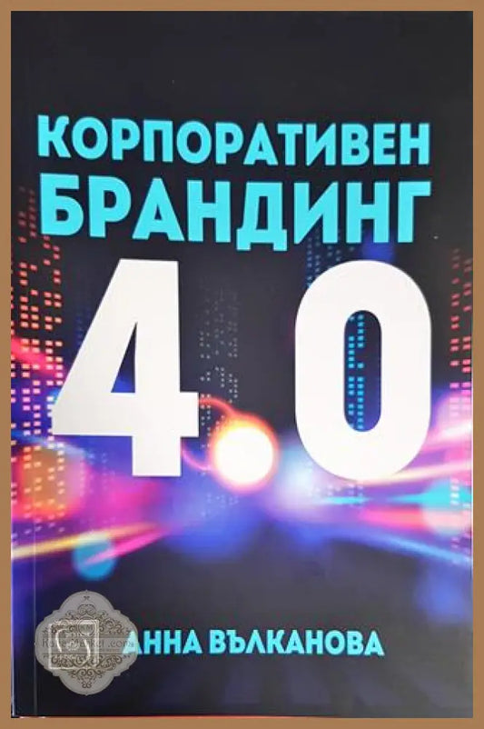 Корпоративен брандинг 4.0 - Анна Вълканова - Книги