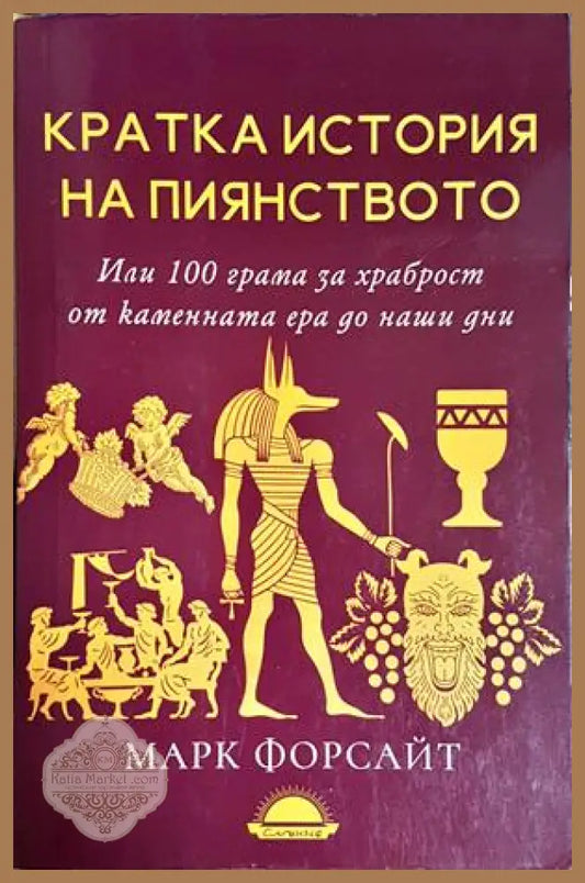 Кратка история на пиянството. Или 100 грама за храброст от каменната ера до наши дни - Марк Форсайт - Марк Форсайт
