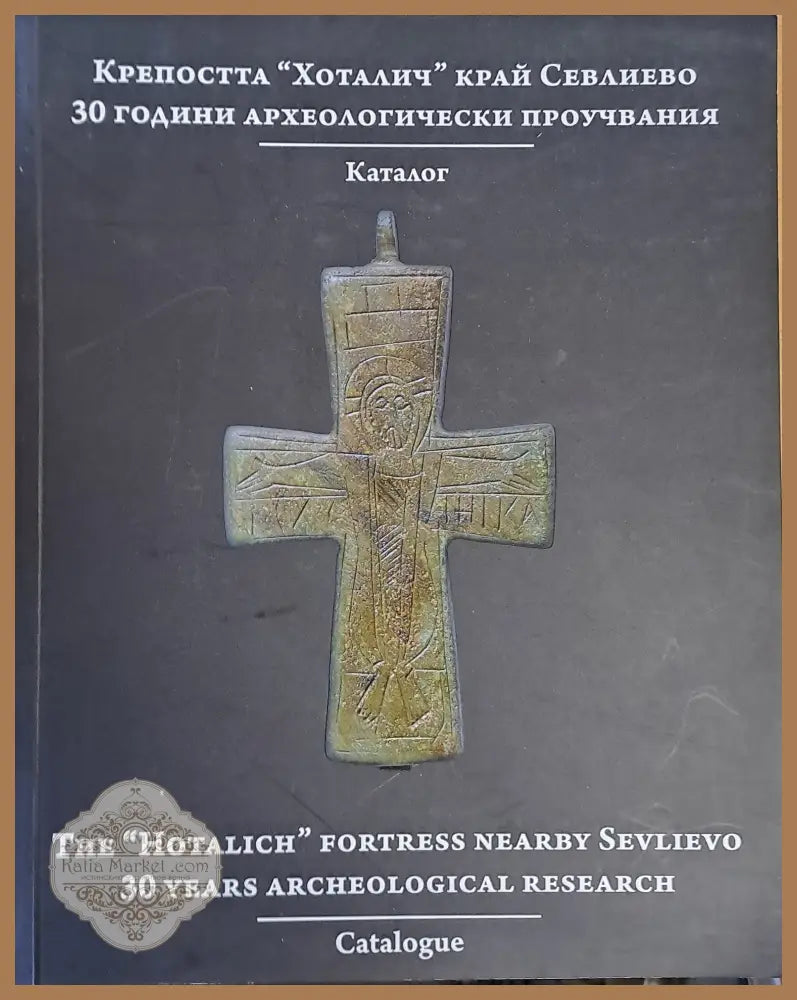 Крепостта ’Хоталич’ край Севлиево. 30 години археологически проучвания. Каталог - Книги