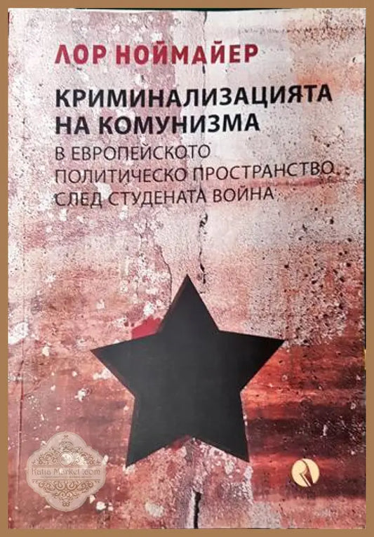 Криминализацията на комунизма в европейското политическо пространство след студената война - Лор Ноймайер - Книги