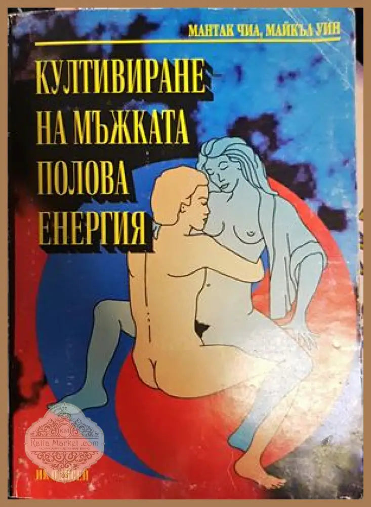 Култивиране на мъжката полова енергия - Мантак Чиа Майкъл Уин - Книги