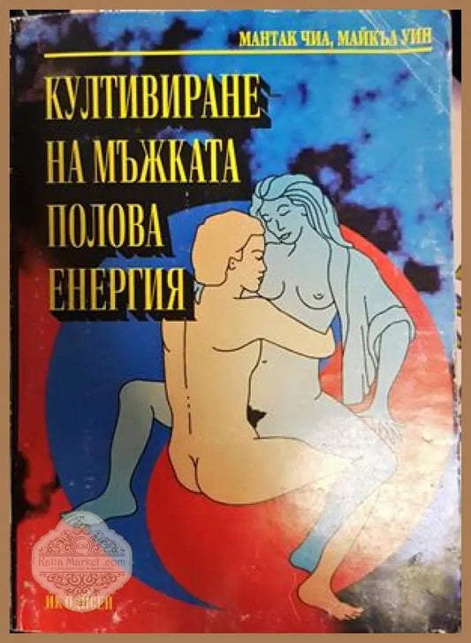 Култивиране на мъжката полова енергия - Мантак Чиа Майкъл Уин - Книги