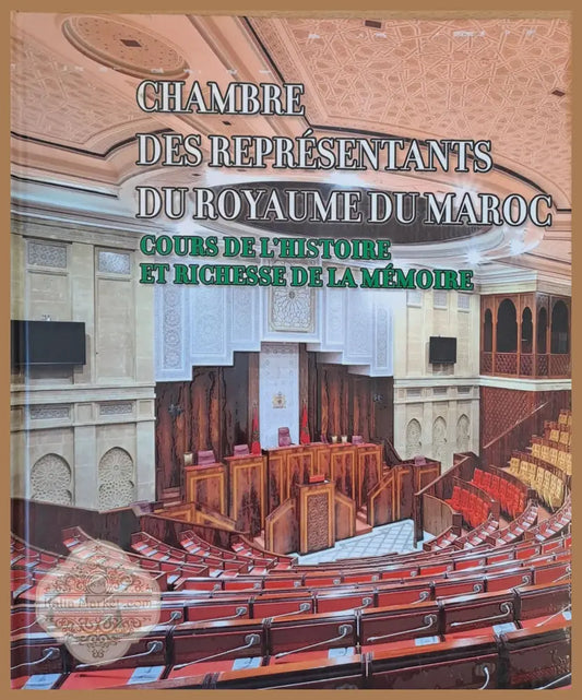La Chambre Des Representants Du Royaume Du Maroc. Cours De L’Histoire et Richesse De La Memoire - Dr M. Kenbib Dr F.