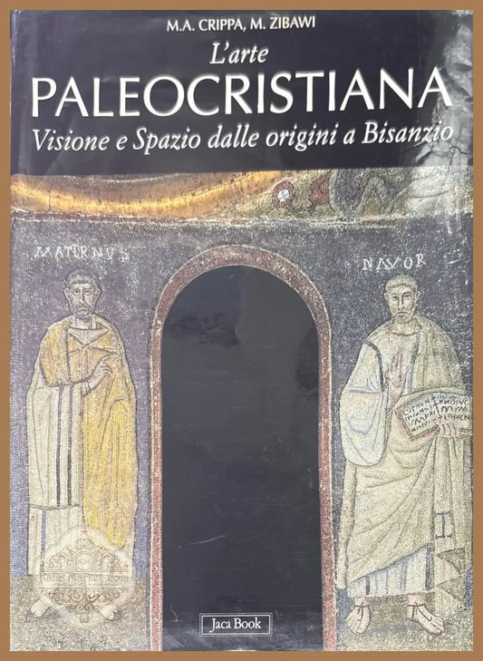 L’arte paleocristiana. VISIONE E SPAZIO DALLE ORIGINI A BISANZIO - M. A. Crippa M. Zibawi - Книги