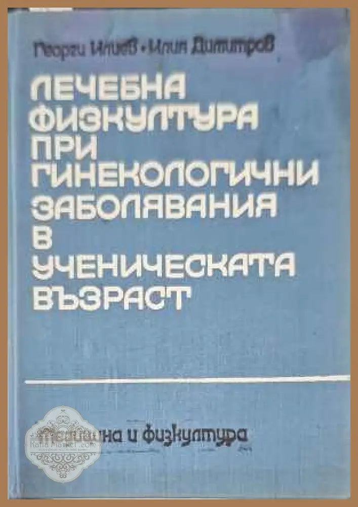 Лечебна физкултура при гинекологични заболявания в ученическата възраст - Георги Илиев Илия Димитров - Книги