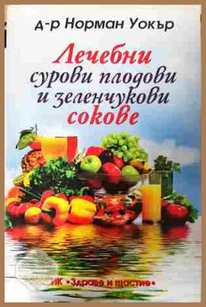 Лечебни сурови плодови и зеленчукови сокове - Норман Уокър