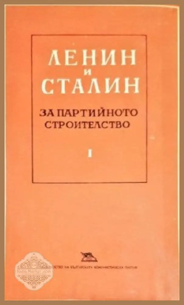 Ленин и Сталин за партийното строителство. Том 1 - Владимир И. Ленин Й. В. Сталин - Книги