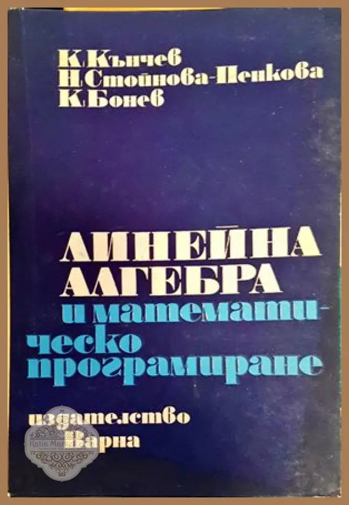 Линейна алгебра и математическо програмиране - К. Кънчев Н. Стойнова-Пенкова К. Бонев - Книга