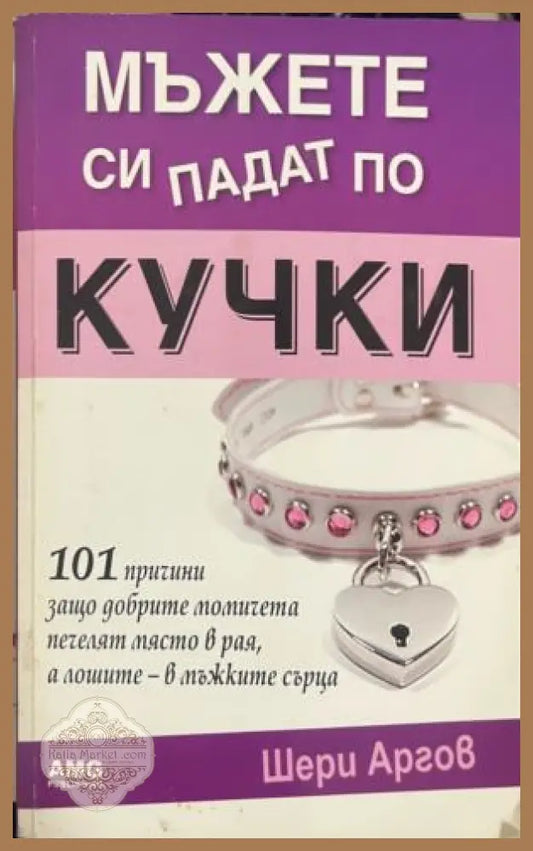 Мъжете си падат по кучки. 101 причини защо добрите момичета печелят място в рая а лошите - в мъжките сърца - Шери Аргов