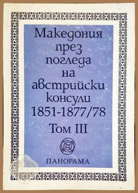 Македония през погледа на австрийски консули 1851-1877/78. Том 3 - Сборник - Книги