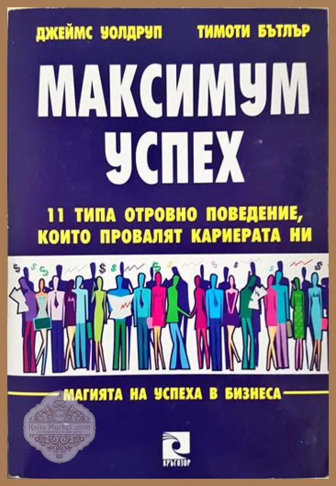 Максимум успех: 11 типа отровно поведение които провалят кариерата ни - Джеймс Уолдруп Тимоти Бътлър - Книга