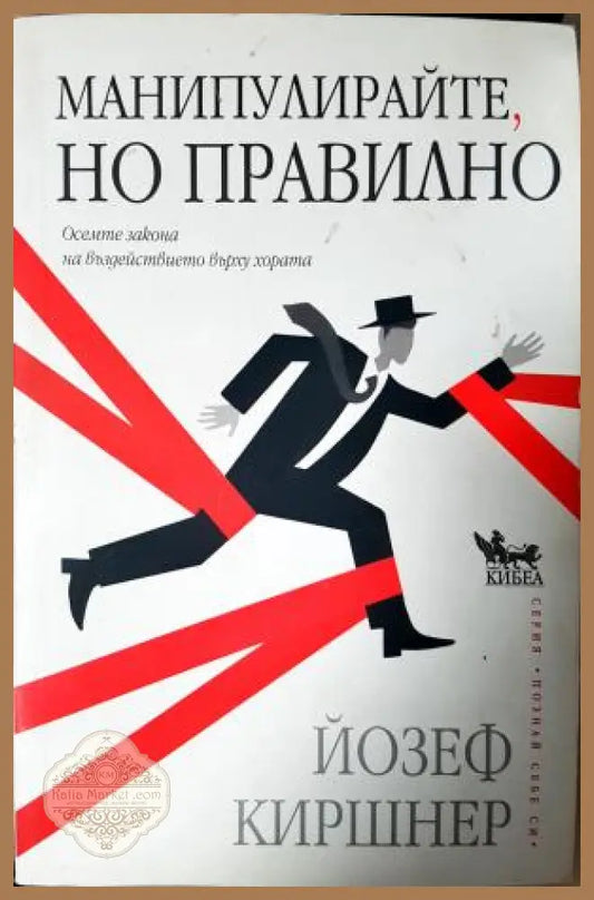 Манипулирайте но правилно: Осемте закона на въздействието върху хората - Йозеф Киршнер - Книга