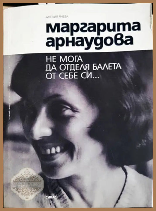 Маргарита Арнаудова: Не мога да отделя балета от себе си... - Анелия Янева - Книги