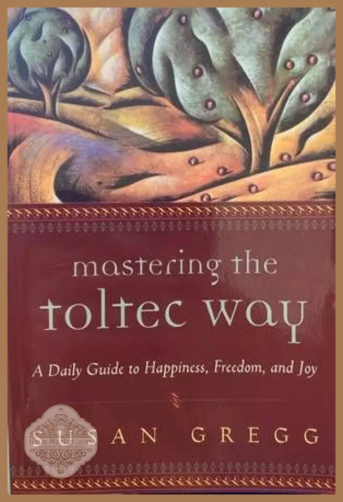 Mastering the Toltec Way: A Daily Guide to Happiness Freedom and Joy - Susan Gregg - Книги