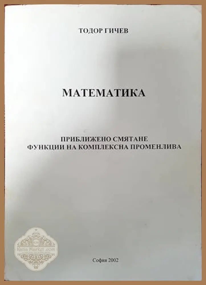 Математика. Приближено смятане функции на комплексна променлива - Тодор Гичев - Книги