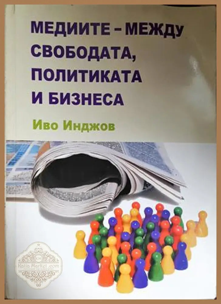 Медиите - между свободата, политиката и бизнеса - Иво Инджов