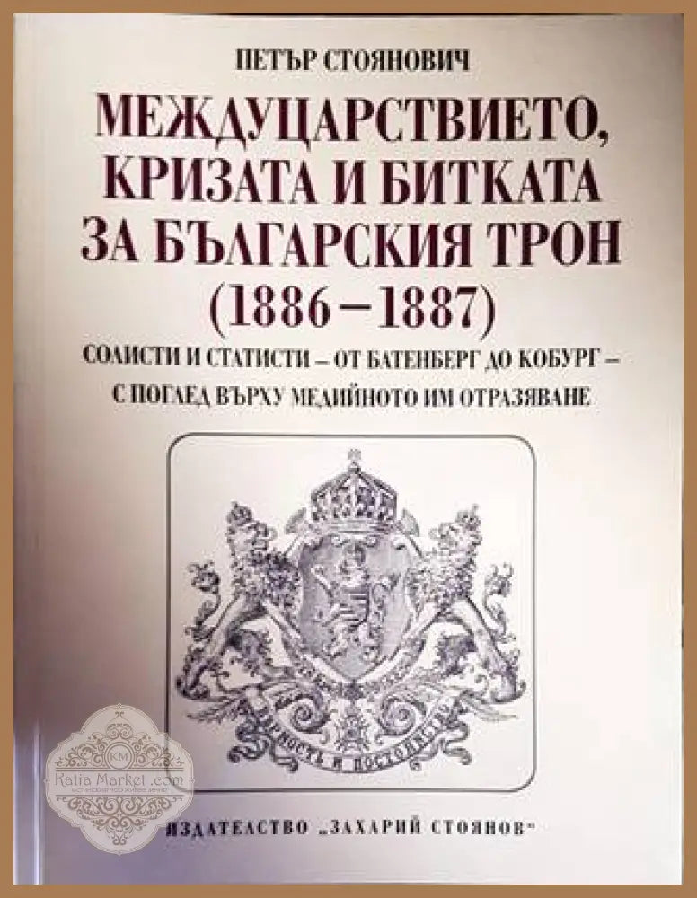 Междуцарствието кризата и битката за българския трон (1886-1887) - Петър Стоянович - Книги