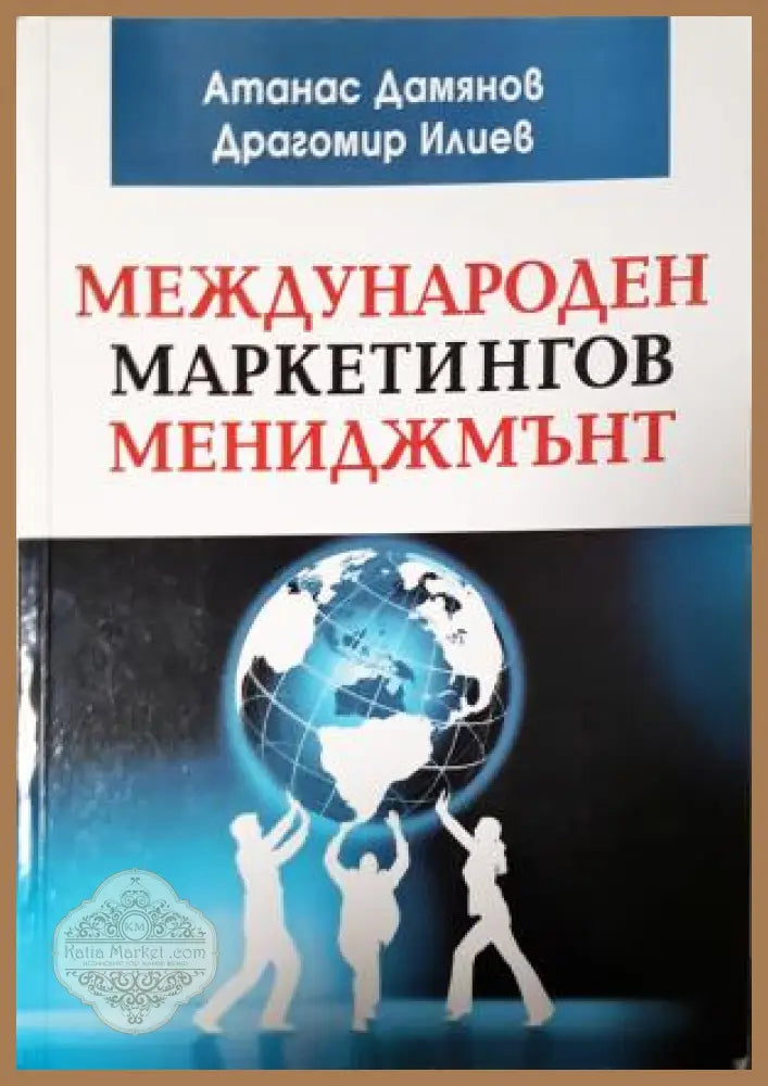 Международен маркетингов мениджмънт - Атанас Дамянов Драгомир Илиев - Книга