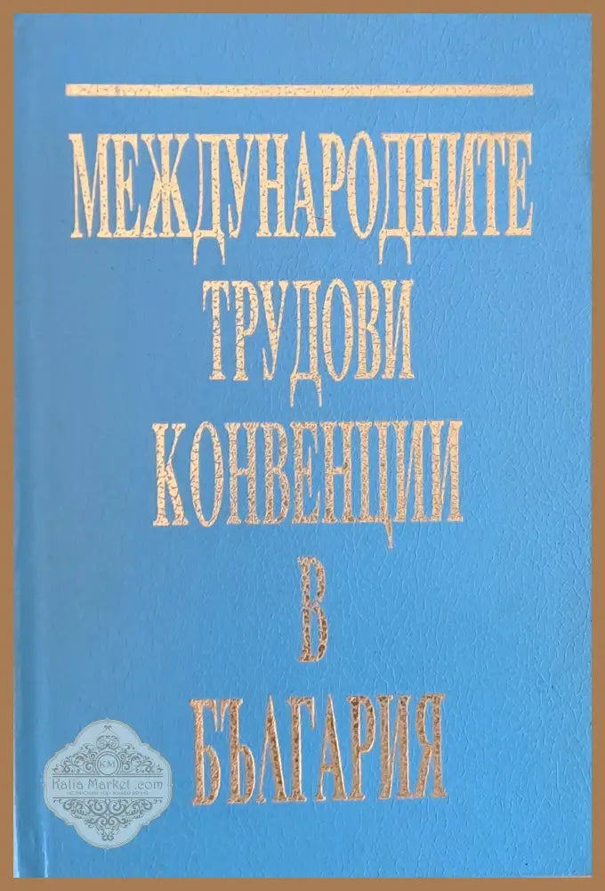 Международните трудови конвенции в България. Сборник - Съставителство: проф. В. Мръчков М. Танев - Книги