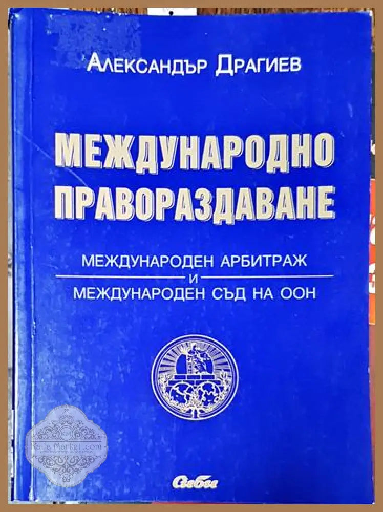 Международно правораздаване: Международен арбитраж и международен съд на ООН - Александър Драгиев - Книги