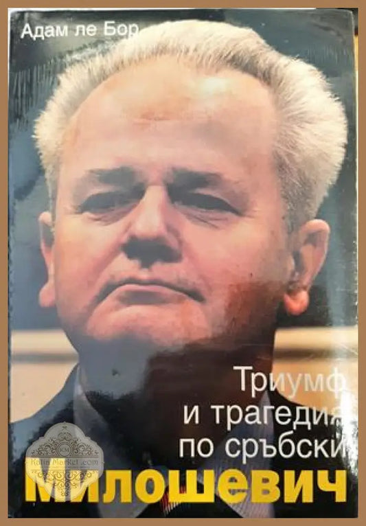 Милошевич: Триумф и трагедия по сръбски - Адам ле Бор - Книги