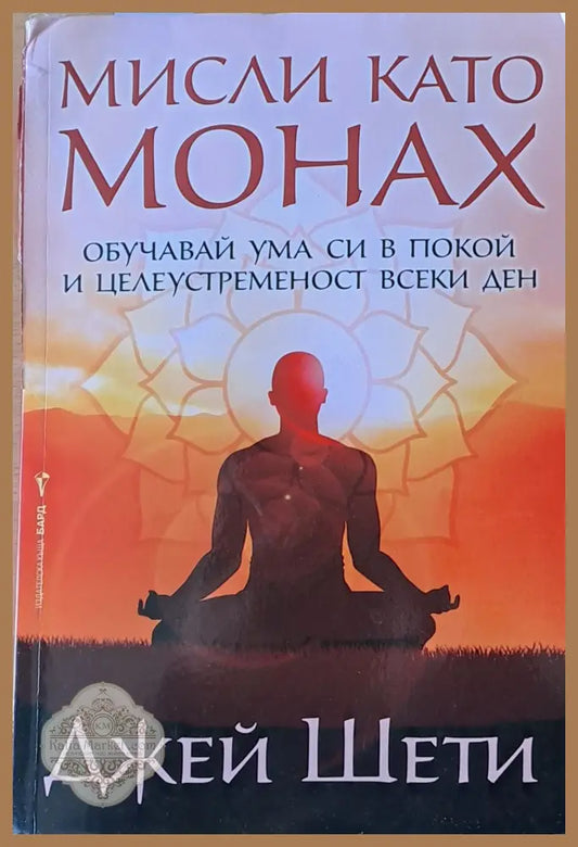 Мисли като монах. Обучавай ума си в покой и целеустременост всеки ден - Джей Шети - Книги