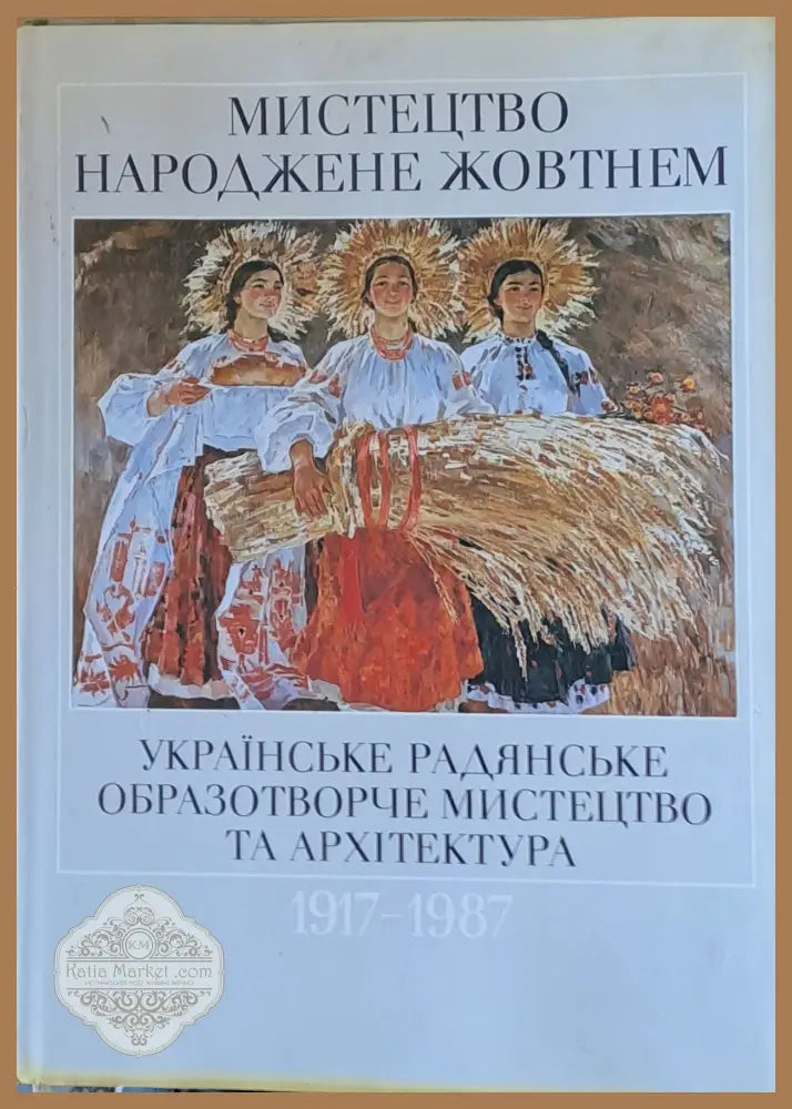 Мистецтво Народжене жовтнем 1917-1987. Украiнське радянське образотворче мистецтво та архiтектура - Книги