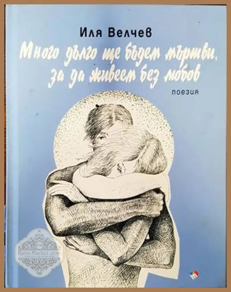 Много дълго ще бъдем мъртви за да живеем без любов - Иля Велчев - Книги