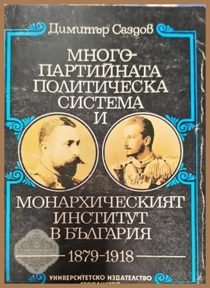 Многопартийната политическа система и монархическият институт в България 1879-1918 - Димитър Саздов - Книги