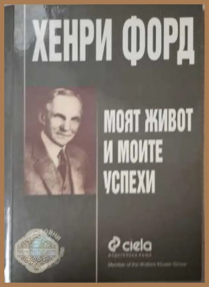 Моят живот и моите успехи - Хенри Форд
