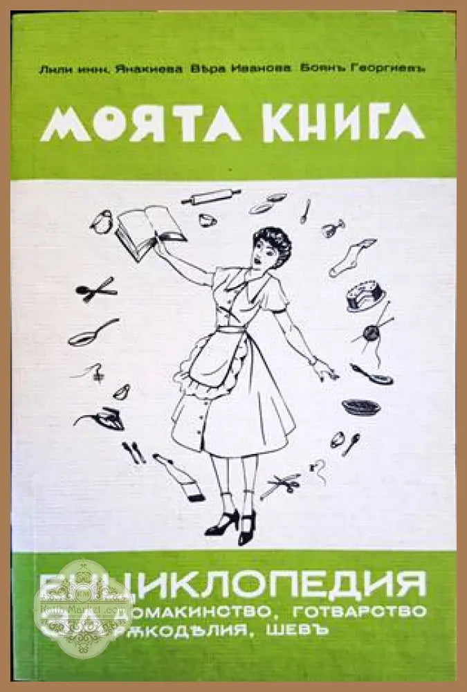 Моята книга енциклопедия за домакинство готварство ръкоделия и шев - Лили Янакиева Вяра Иванова Боян Георгиев - Книги