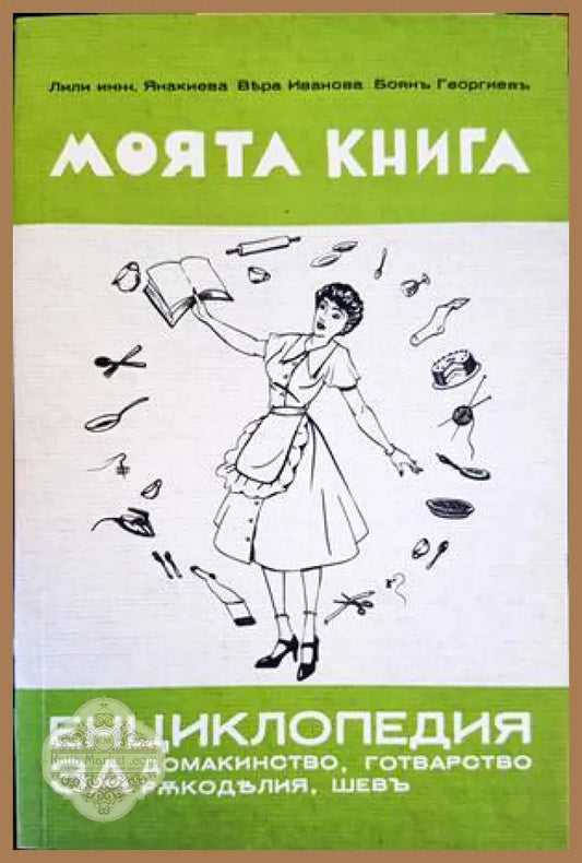 Моята книга енциклопедия за домакинство готварство ръкоделия и шев - Лили Янакиева Вяра Иванова Боян Георгиев - Книги