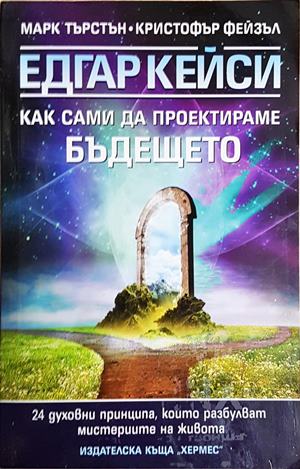Едгар Кейси: Как сами да проектираме бъдещето - Марк Търстън, Кристофър Фейзъл