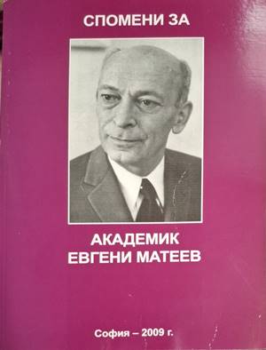 Спомени за академик Евгени Матеев - Зоя Матеева, Константин Габровски, Иван Илиев, Катя Владимирова