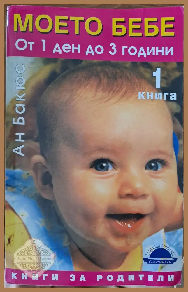 Моето бебе - от 1 ден до 3 години - Ан Бакюс - Книги