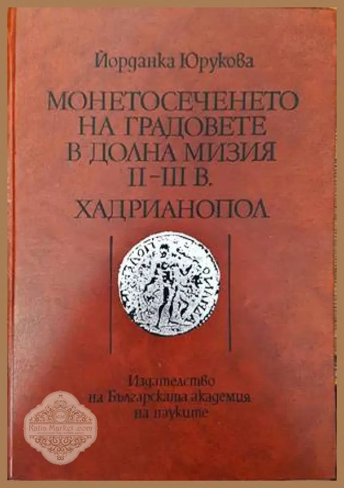 Монетосеченето на градовете в долна Мизия II-III в. Хадрианопол - Йорданка Юрукова - Книги