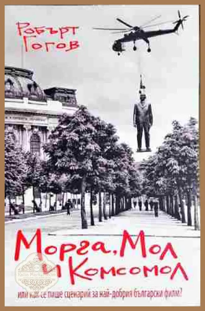 Морга Мол и Комсомол или как се пише сценарий за най-добрия български филм? - Робърт Гогов - Книга