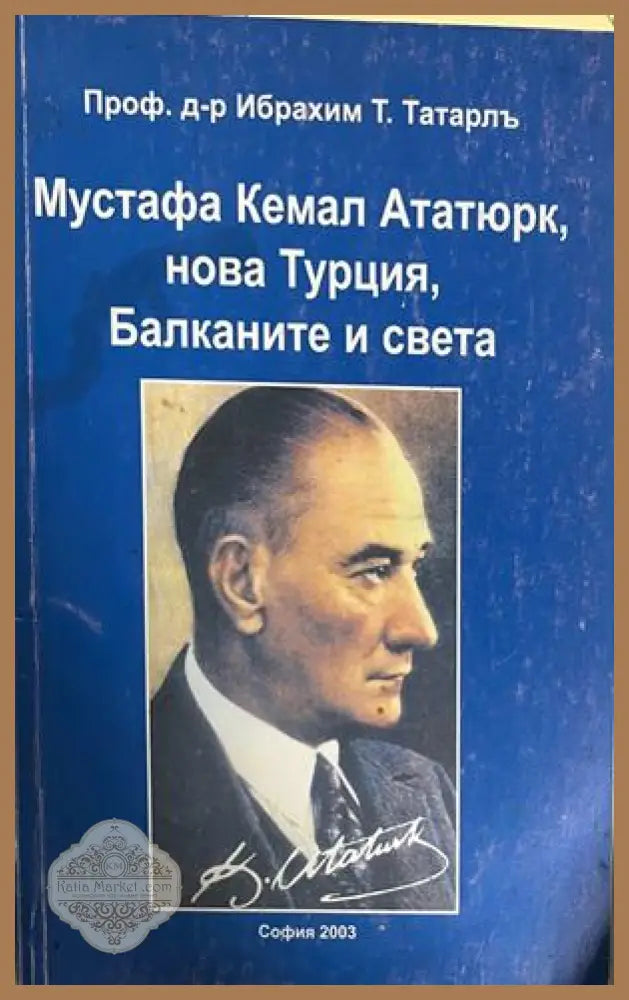 Мустафа Кемал Ататюрк, нова Турция, Балканите и света от Ибрахим Татарл