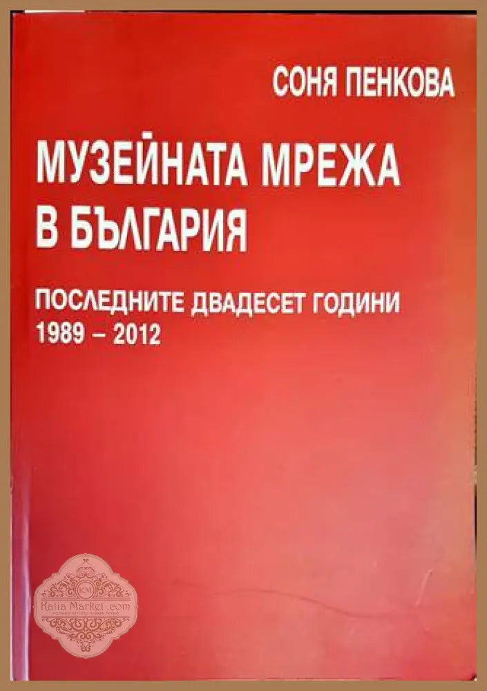 Музейната мрежа в България последните двадесет - Соня Пенкова - Книги
