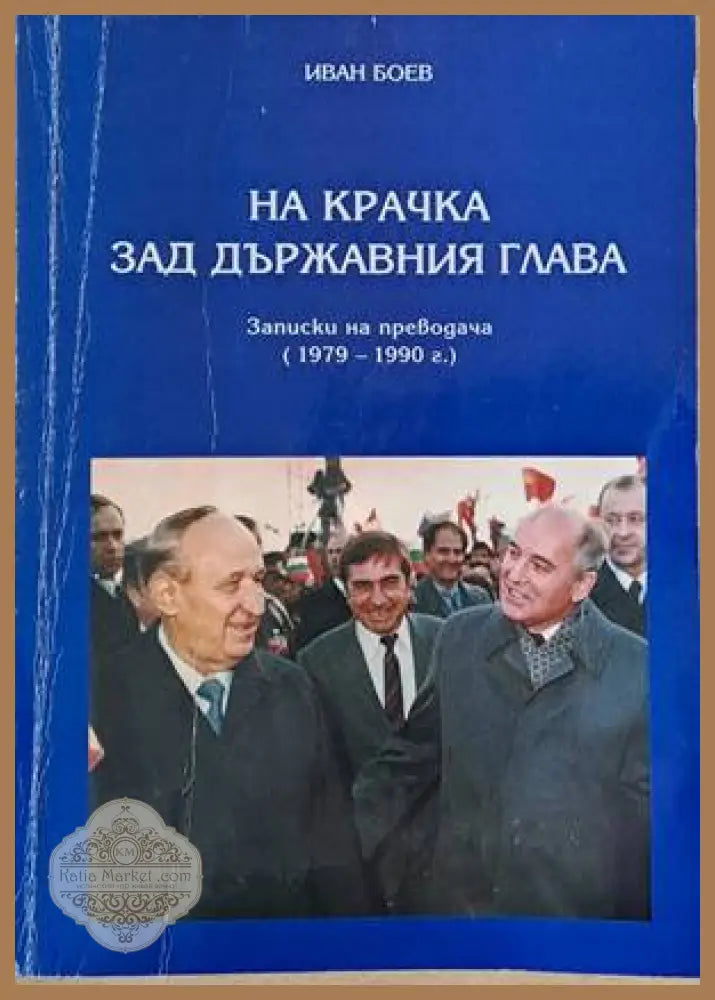 На крачка зад държавния глава. Записки на преводача (1979-1990) - Иван Боев - Книги