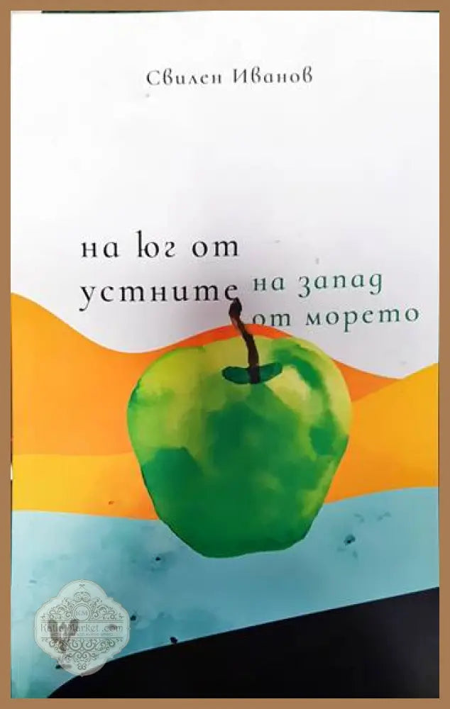 На юг от устните на запад от морето - Свилен Иванов - Книги