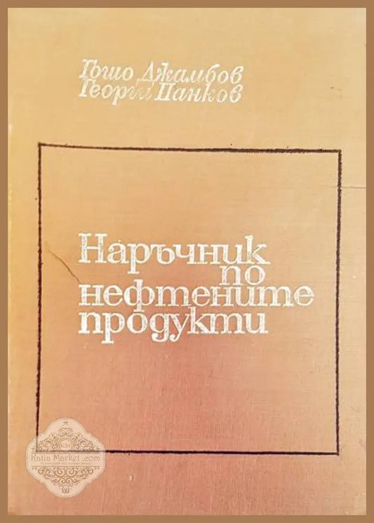 Наръчник по нефтените продукти - Гошо Джамбов Георги Панков - Книги