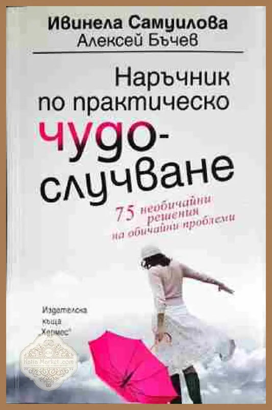 Наръчник по практическо чудослучване - Ивинела Самуилова Алексей Бъчев - Книга