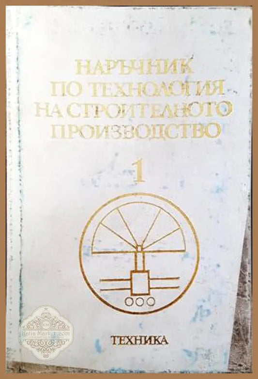 Наръчник по технология на строителното производство. Том 1: Производствено-техническа база на строителството - Кръстю